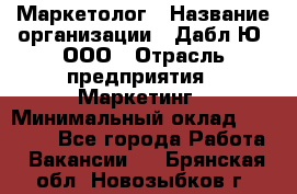 Маркетолог › Название организации ­ Дабл Ю, ООО › Отрасль предприятия ­ Маркетинг › Минимальный оклад ­ 30 000 - Все города Работа » Вакансии   . Брянская обл.,Новозыбков г.